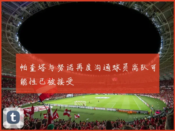 帕奎塔与努诺再度沟通球员离队可能性已被接受