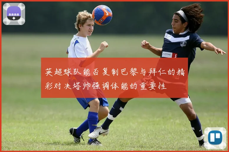 英超球队能否复制巴黎与拜仁的精彩对决塔帅强调体能的重要性