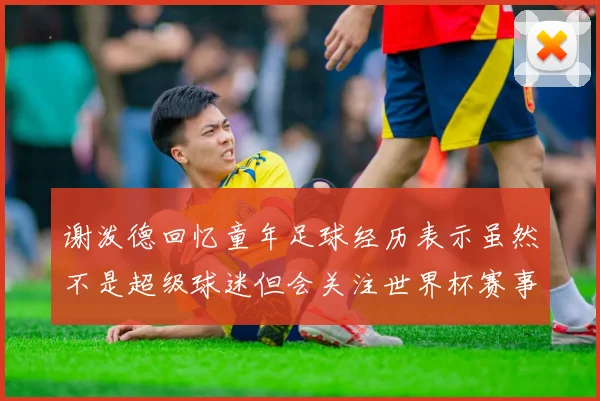 谢泼德回忆童年足球经历表示虽然不是超级球迷但会关注世界杯赛事