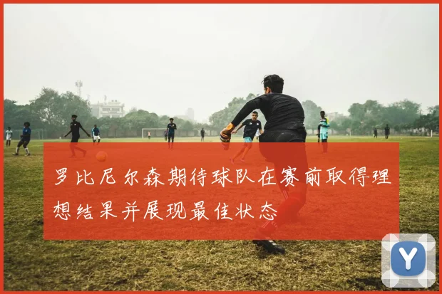 罗比尼尔森期待球队在赛前取得理想结果并展现最佳状态
