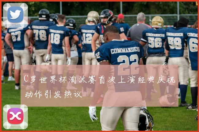 C罗世界杯淘汰赛首次上演经典庆祝动作引发热议