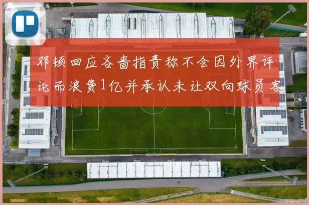 邓顿回应吝啬指责称不会因外界评论而浪费1亿并承认未让双向球员客场是失误