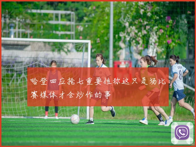 哈登回应抢七重要性称这只是场比赛媒体才会炒作的事