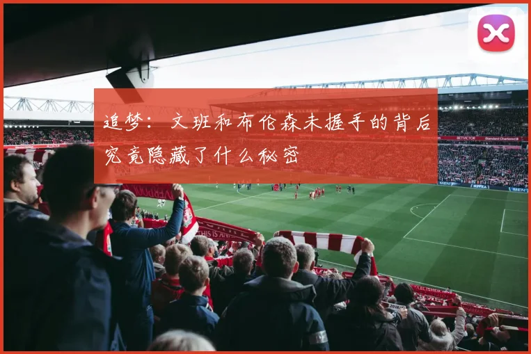 追梦：文班和布伦森未握手的背后究竟隐藏了什么秘密