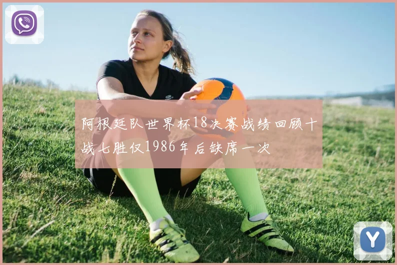 阿根廷队世界杯18决赛战绩回顾十战七胜仅1986年后缺席一次