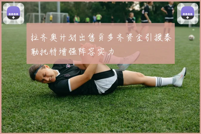 拉齐奥计划出售贡多齐资金引援泰勒托特增强阵容实力