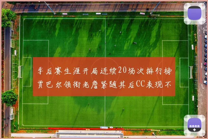 季后赛生涯开局连续20场次排行榜贾巴尔领衔老詹紧随其后CC表现不俗