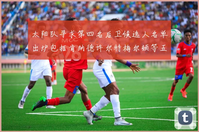 太阳队寻求第四名后卫候选人名单出炉包括肯纳德许尔特梅尔顿等五位球员