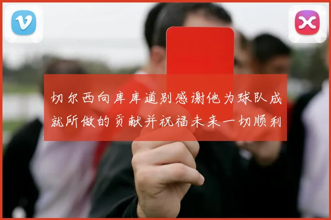 切尔西向库库道别感谢他为球队成就所做的贡献并祝福未来一切顺利